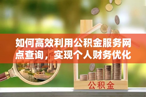 柘城如何高效利用公积金服务网点查询，实现个人财务优化
