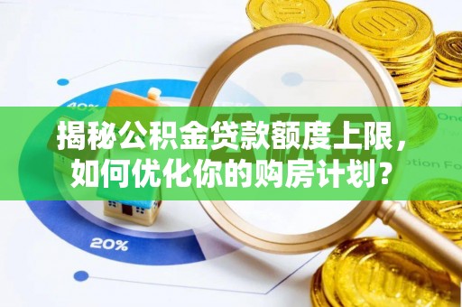 柘城揭秘公积金贷款额度上限，如何优化你的购房计划？