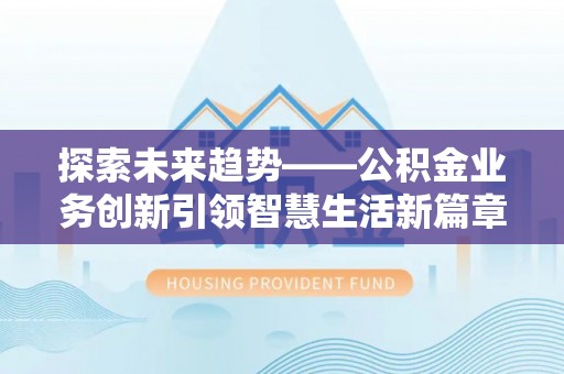 柘城探索未来趋势——公积金业务创新引领智慧生活新篇章