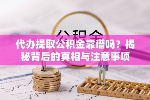 柘城代办提取公积金靠谱吗？揭秘背后的真相与注意事项