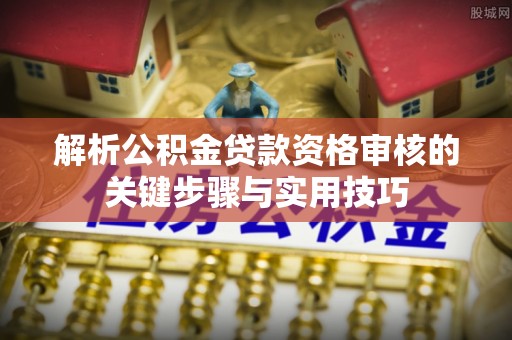 柘城解析公积金贷款资格审核的关键步骤与实用技巧