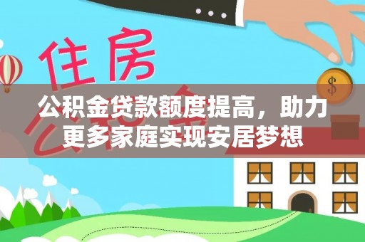 柘城公积金贷款额度提高，助力更多家庭实现安居梦想