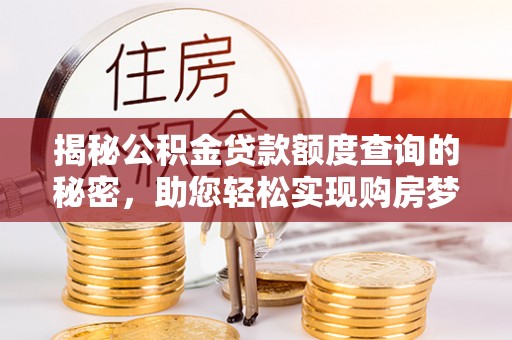 柘城揭秘公积金贷款额度查询的秘密，助您轻松实现购房梦想