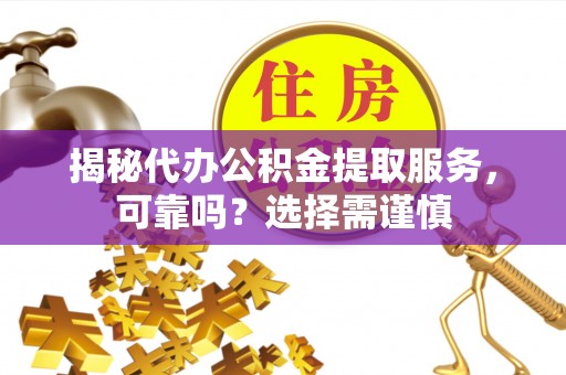 柘城揭秘代办公积金提取服务，可靠吗？选择需谨慎