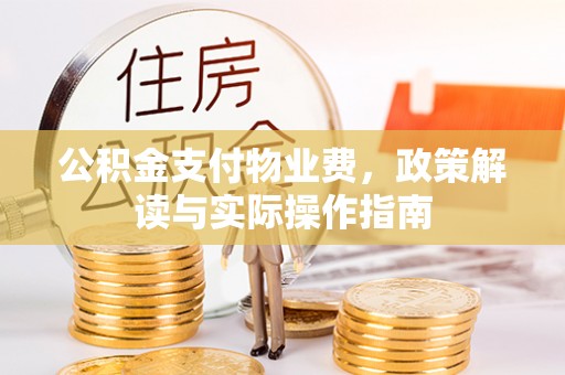柘城公积金支付物业费，政策解读与实际操作指南