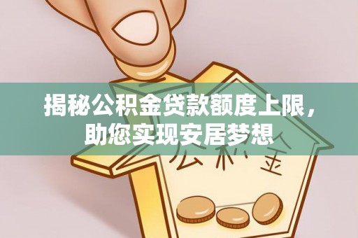 柘城揭秘公积金贷款额度上限，助您实现安居梦想