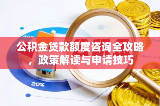 柘城公积金贷款额度咨询全攻略，政策解读与申请技巧