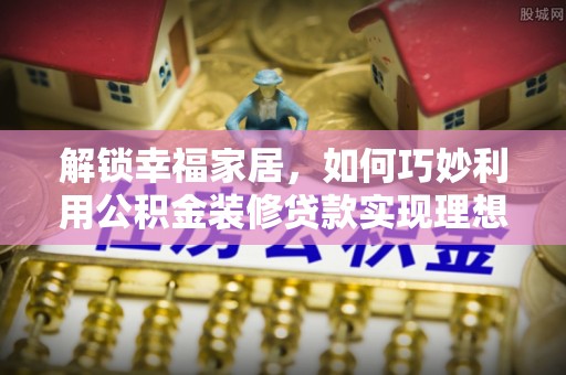 柘城解锁幸福家居，如何巧妙利用公积金装修贷款实现理想空间