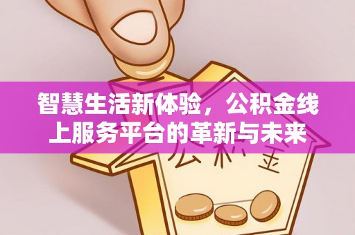 柘城智慧生活新体验，公积金线上服务平台的革新与未来