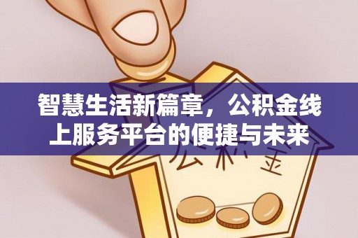 柘城智慧生活新篇章，公积金线上服务平台的便捷与未来