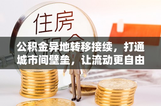 柘城公积金异地转移接续，打通城市间壁垒，让流动更自由