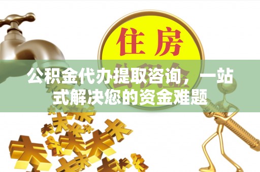 柘城公积金代办提取咨询，一站式解决您的资金难题