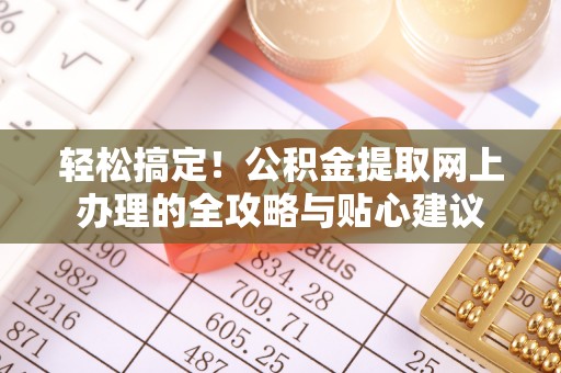 柘城轻松搞定！公积金提取网上办理的全攻略与贴心建议