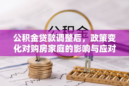 柘城公积金贷款调整后，政策变化对购房家庭的影响与应对策略