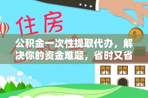柘城公积金一次性提取代办，解决你的资金难题，省时又省心