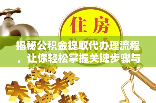 柘城揭秘公积金提取代办理流程，让你轻松掌握关键步骤与注意事项