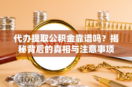 柘城代办提取公积金靠谱吗？揭秘背后的真相与注意事项