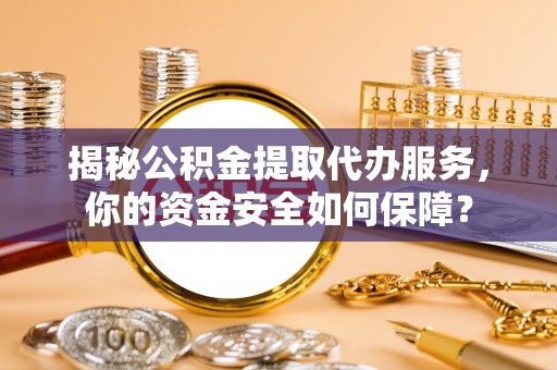 柘城揭秘公积金提取代办服务，你的资金安全如何保障？