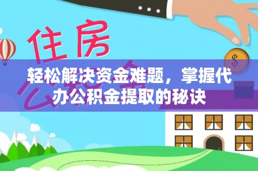 柘城轻松解决资金难题，掌握代办公积金提取的秘诀