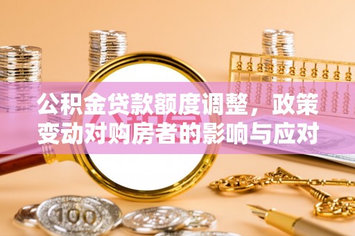 柘城公积金贷款额度调整，政策变动对购房者的影响与应对策略