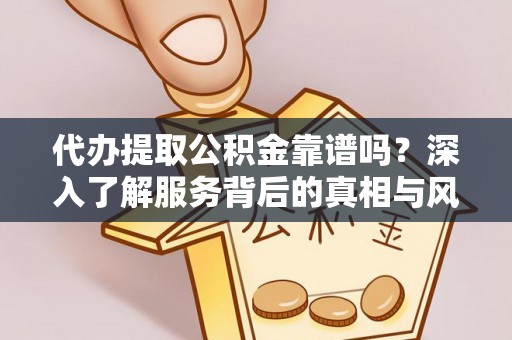 柘城代办提取公积金靠谱吗？深入了解服务背后的真相与风险