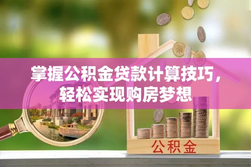柘城掌握公积金贷款计算技巧，轻松实现购房梦想