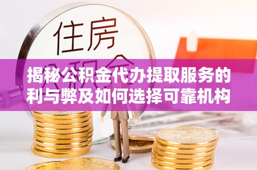 柘城揭秘公积金代办提取服务的利与弊及如何选择可靠机构