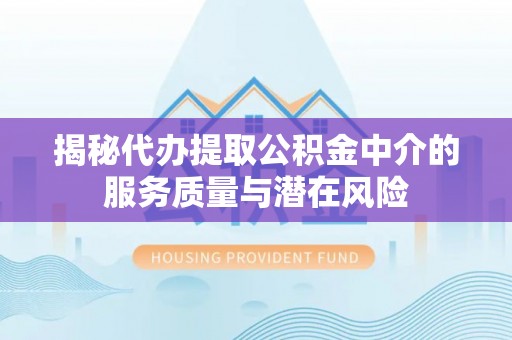 柘城揭秘代办提取公积金中介的服务质量与潜在风险