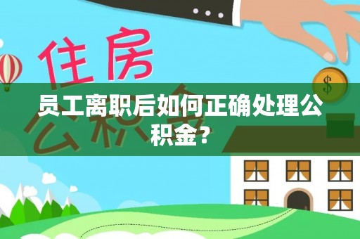 柘城员工离职后如何正确处理公积金？