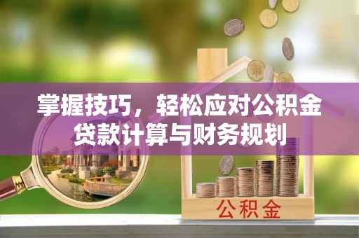 柘城掌握技巧，轻松应对公积金贷款计算与财务规划