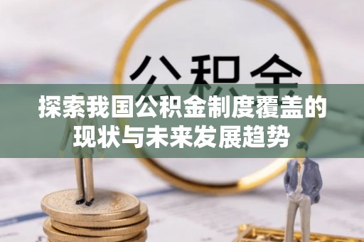 柘城探索我国公积金制度覆盖的现状与未来发展趋势