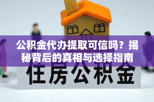 柘城公积金代办提取可信吗？揭秘背后的真相与选择指南