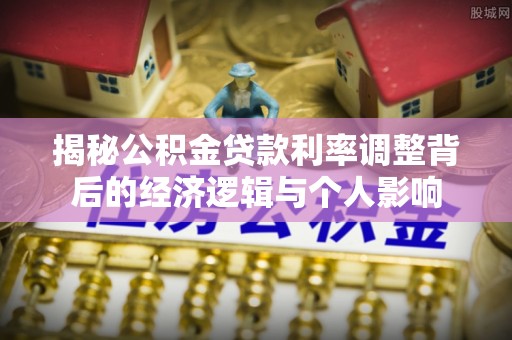 柘城揭秘公积金贷款利率调整背后的经济逻辑与个人影响