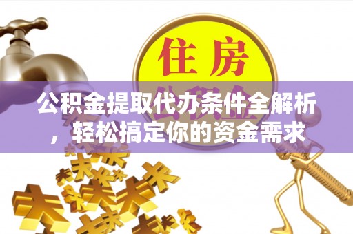 柘城公积金提取代办条件全解析，轻松搞定你的资金需求