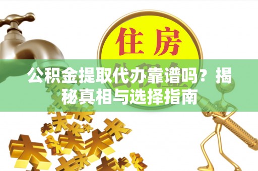 柘城公积金提取代办靠谱吗？揭秘真相与选择指南