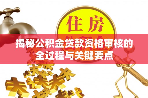 柘城揭秘公积金贷款资格审核的全过程与关键要点