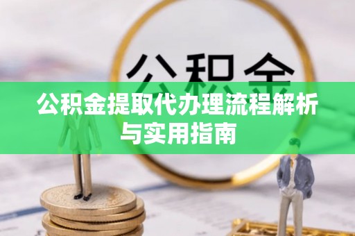 柘城公积金提取代办理流程解析与实用指南