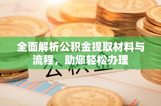 柘城全面解析公积金提取材料与流程，助您轻松办理