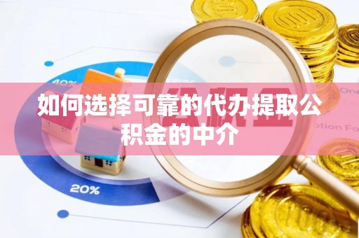 柘城如何选择可靠的代办提取公积金的中介