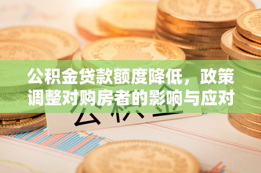 柘城公积金贷款额度降低，政策调整对购房者的影响与应对策略