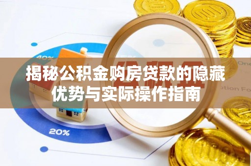 柘城揭秘公积金购房贷款的隐藏优势与实际操作指南