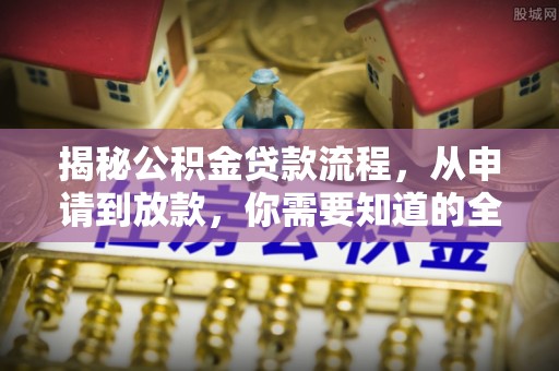 柘城揭秘公积金贷款流程，从申请到放款，你需要知道的全攻略