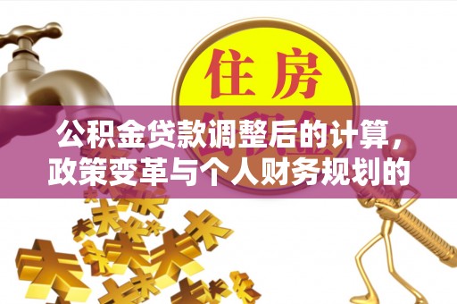 柘城公积金贷款调整后的计算，政策变革与个人财务规划的深度解析