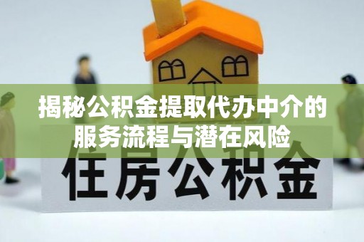 柘城揭秘公积金提取代办中介的服务流程与潜在风险