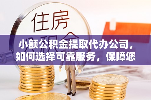 柘城小额公积金提取代办公司，如何选择可靠服务，保障您的资金安全