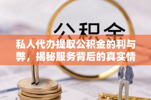 柘城私人代办提取公积金的利与弊，揭秘服务背后的真实情况