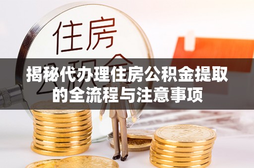 柘城揭秘代办理住房公积金提取的全流程与注意事项