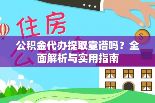 柘城公积金代办提取靠谱吗？全面解析与实用指南