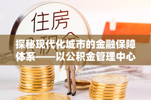 柘城探秘现代化城市的金融保障体系——以公积金管理中心为核心的民生服务