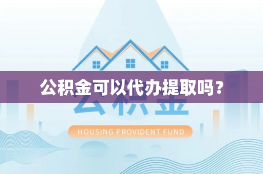 柘城公积金可以代办提取吗？
